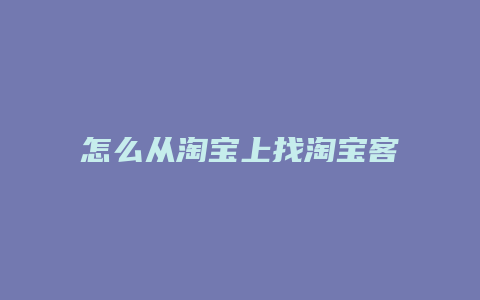 怎么从淘宝上找淘宝客服