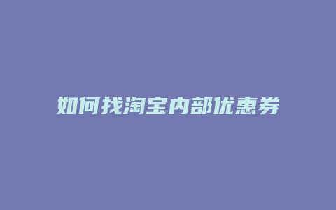 如何找淘宝内部优惠券