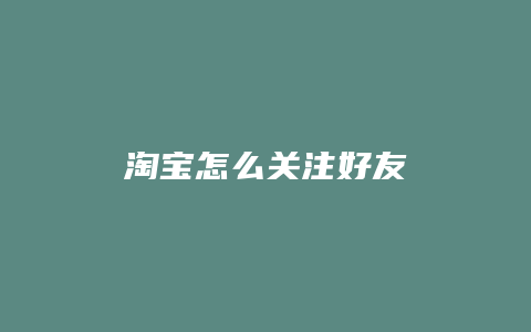 淘宝怎么关注好友