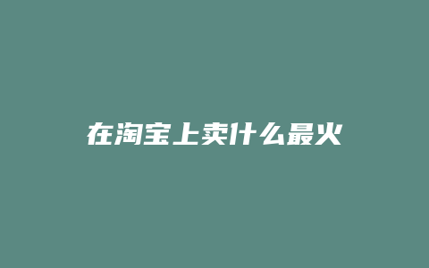 在淘宝上卖什么最火