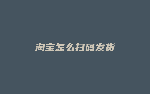 淘宝怎么扫码发货