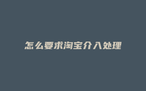怎么要求淘宝介入处理