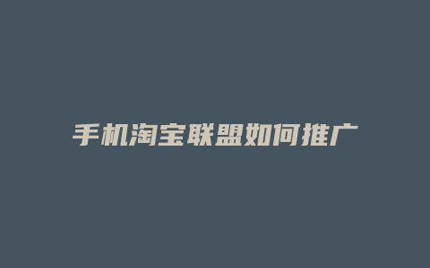 手机淘宝联盟如何推广