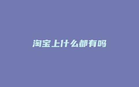 淘宝上什么都有吗