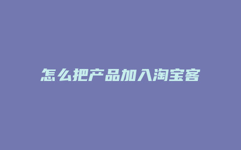 怎么把产品加入淘宝客