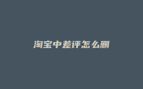 淘宝中差评怎么删