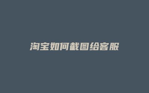 淘宝如何截图给客服