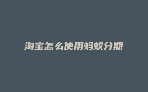 淘宝怎么使用蚂蚁分期