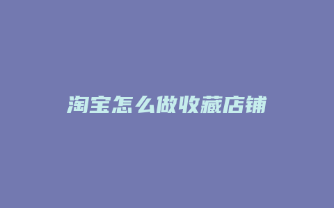 淘宝怎么做收藏店铺