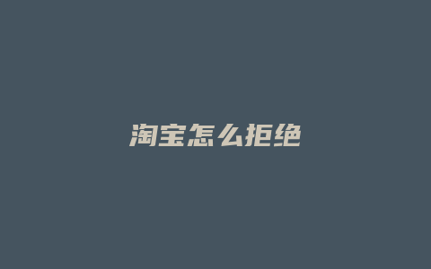 淘宝怎么拒绝