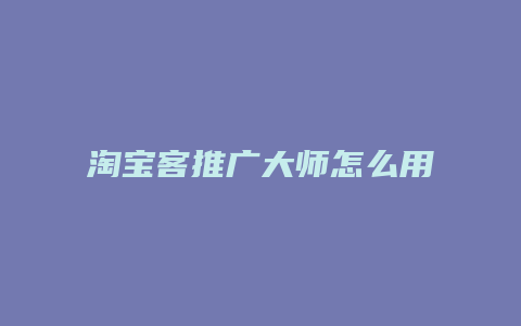 淘宝客推广大师怎么用