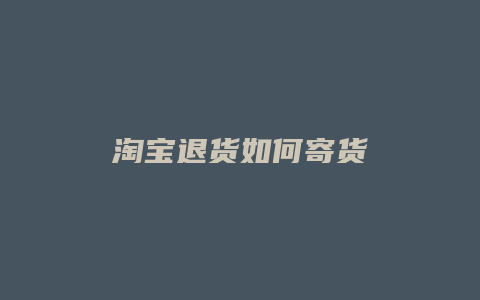 淘宝退货如何寄货