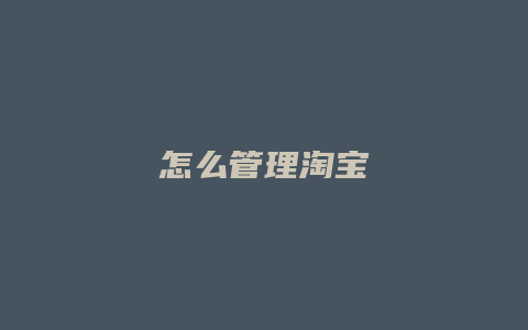 怎么管理淘宝