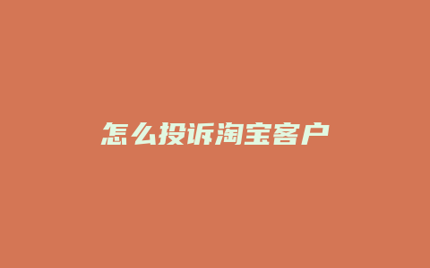 怎么投诉淘宝客户