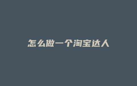 怎么做一个淘宝达人