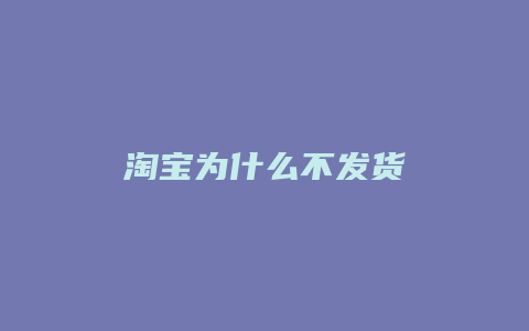 淘宝为什么不发货