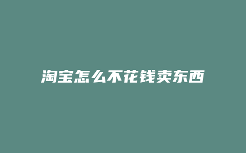 淘宝怎么不花钱卖东西