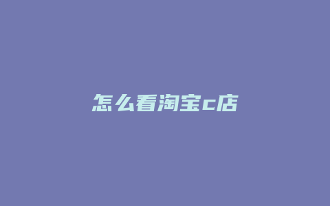 怎么看淘宝c店