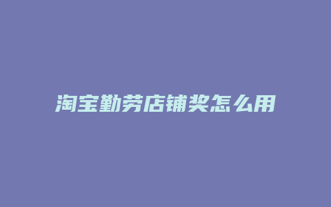 淘宝勤劳店铺奖怎么用