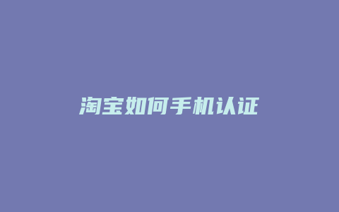 淘宝如何手机认证