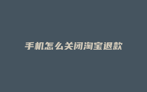 手机怎么关闭淘宝退款