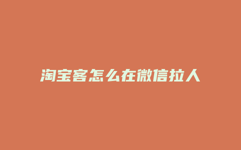 淘宝客怎么在微信拉人