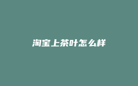 淘宝上茶叶怎么样