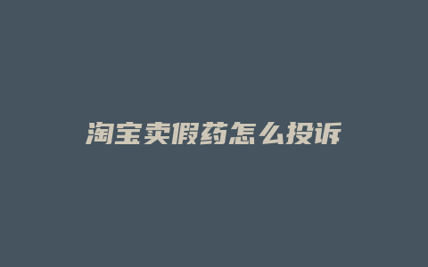 淘宝卖假药怎么投诉