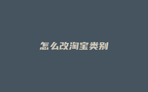 怎么改淘宝类别