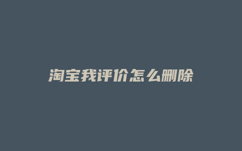 淘宝我评价怎么删除
