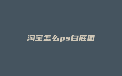 淘宝怎么ps白底图