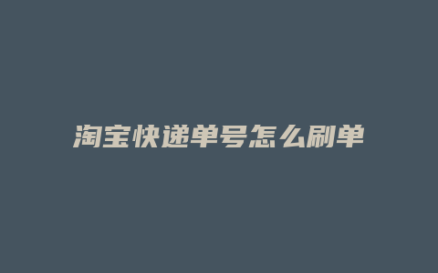 淘宝快递单号怎么刷单