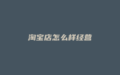 淘宝店怎么样经营