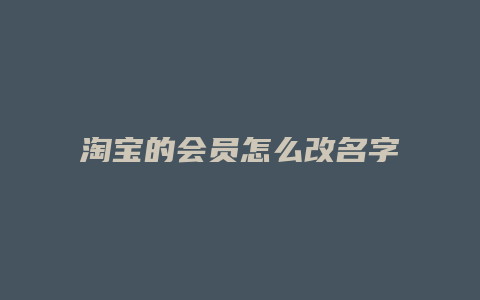 淘宝的会员怎么改名字