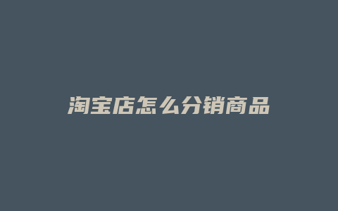 淘宝店怎么分销商品