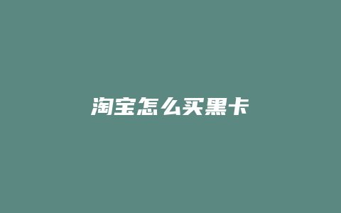 淘宝怎么买黑卡