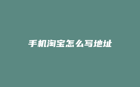 手机淘宝怎么写地址
