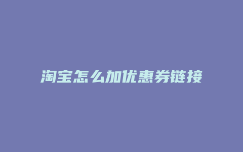 淘宝怎么加优惠券链接