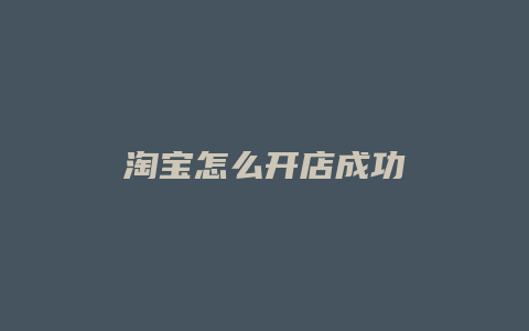 淘宝怎么开店成功