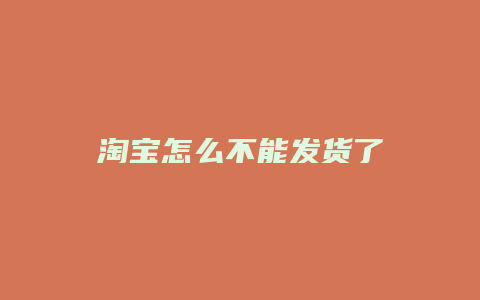 淘宝怎么不能发货了