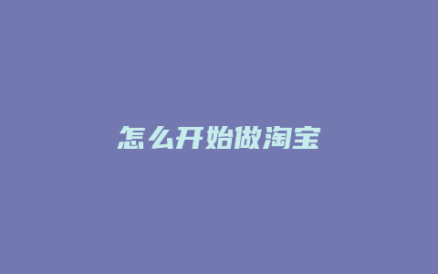 怎么开始做淘宝