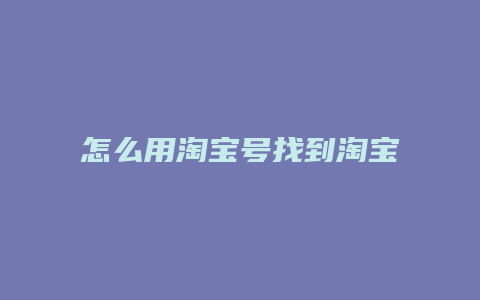 怎么用淘宝号找到淘宝店