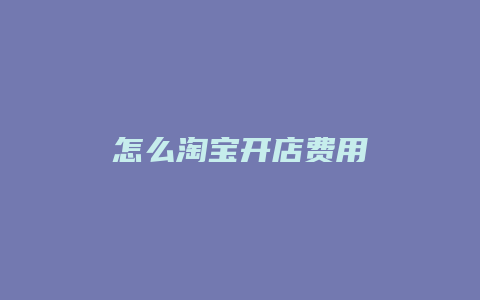 怎么淘宝开店费用