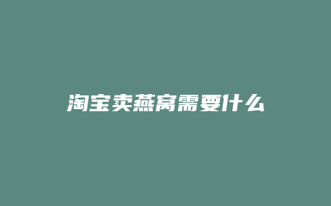 淘宝卖燕窝需要什么