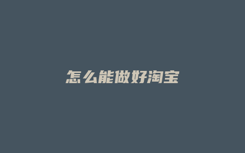 怎么能做好淘宝