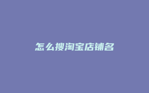 怎么搜淘宝店铺名