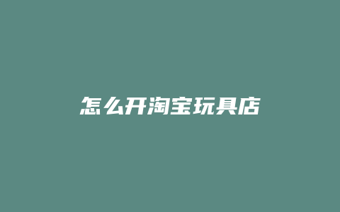 怎么开淘宝玩具店