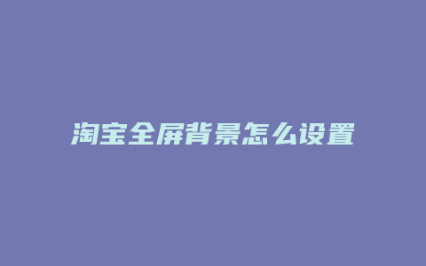 淘宝全屏背景怎么设置