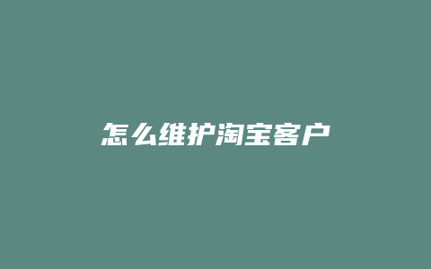 怎么维护淘宝客户