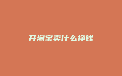 开淘宝卖什么挣钱